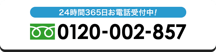 24時間365日お電話受付中！ 0120-002-857