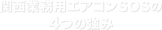 関西業務用エアコンSOSの 4つの強み